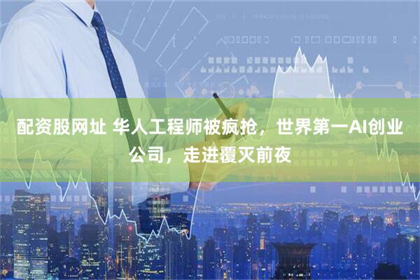 配资股网址 华人工程师被疯抢，世界第一AI创业公司，走进覆灭前夜