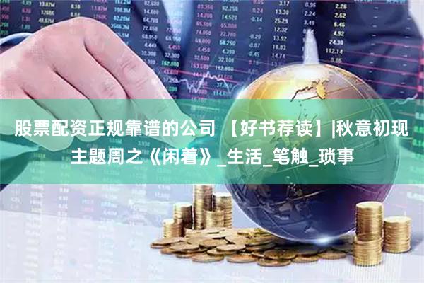 股票配资正规靠谱的公司 【好书荐读】|秋意初现主题周之《闲着》_生活_笔触_琐事