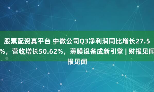 股票配资真平台 中微公司Q3净利润同比增长27.5%，营收增长50.62%，薄膜设备成新引擎 | 财报见闻